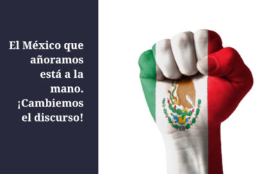 El México que añoramos está a la mano. ¡Cambiemos el discurso!